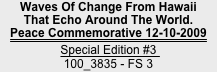 Waves Of Change From Hawaii
That Echo Around The World.
Peace Commemorative 12-10-2009
Special Edition #3   
100_3835 - FS 3